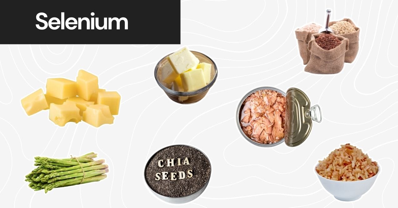 Foods high in selenium such as cheese, butter, tuna, grains, asparagus, and chia seeds.