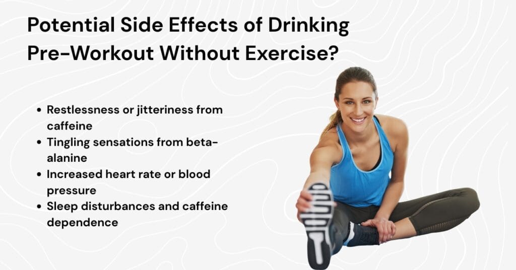 a graphic showing the potential side effects of drinking pre-workout without exercise, including restlessness from caffeine, tingling sensations from beta-alanine, increased heart rate or blood pressure, and sleep disturbances or caffeine dependence.
